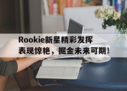 雷速-关于Rookie新星精彩发挥表现惊艳，掘金未来可期！的信息