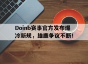 雷速-关于Doinb赛事官方发布爆冷新规，雄鹿争议不断！的信息
